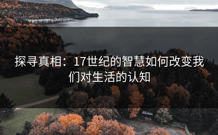 探寻真相：17世纪的智慧如何改变我们对生活的认知