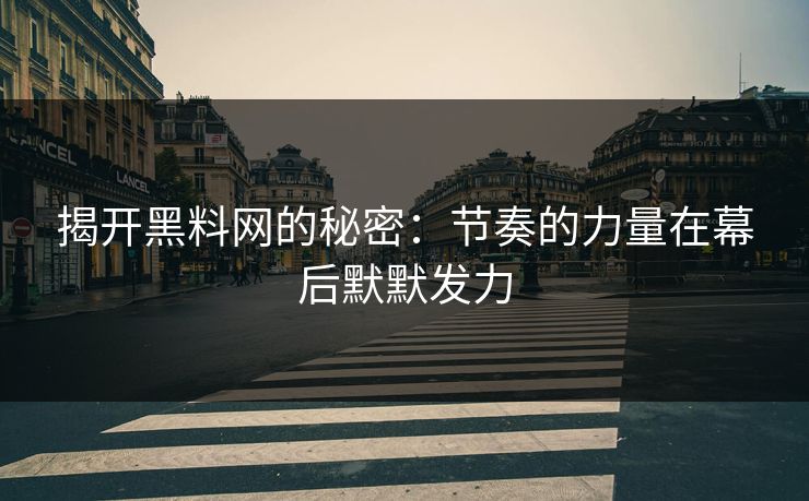 揭开黑料网的秘密：节奏的力量在幕后默默发力