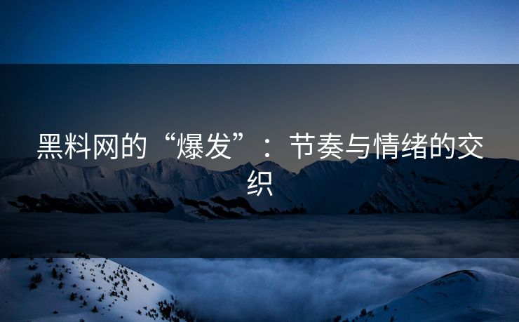 黑料网的“爆发”：节奏与情绪的交织