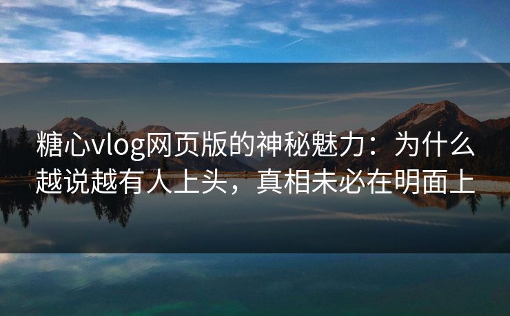 糖心vlog网页版的神秘魅力:为什么越说越有人上头,真相未必在明面上 糖心vlog网页版的神秘魅力:为什么越说越有人上头,真相未必在明面上