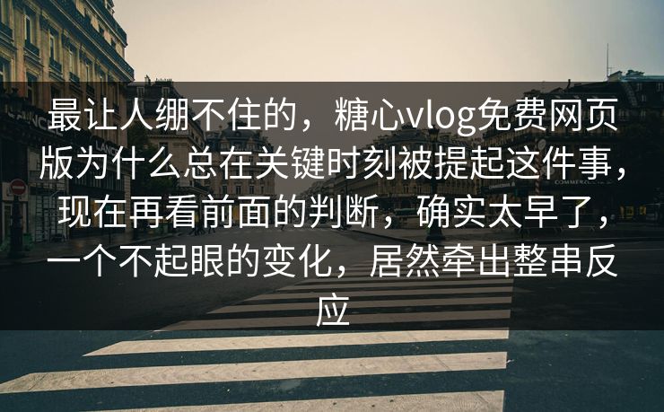 最让人绷不住的,糖心vlog免费网页版为什么总在关键时刻被提起这件事,现在再看前面的判断,确实太早了,一个不起眼的变化,居然牵出整串反应 最让人绷不住的,糖心vlog免费网页版为什么总在关键时刻被提起这件事,现在再看前面的判断,确实太早了,一个不起眼的变化,居然牵出整串反应